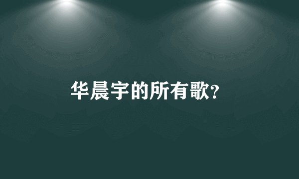 华晨宇的所有歌?