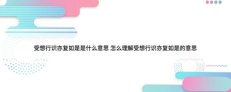 受想行识亦复如是是什么意思 怎么理解受想行识亦复如是的意思