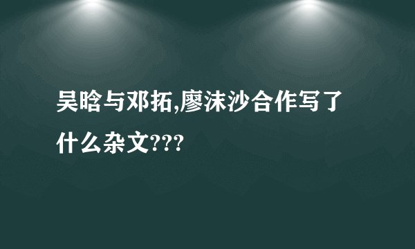 吴晗与邓拓,廖沫沙合作写了什么杂文???