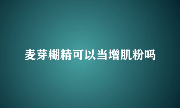 麦芽糊精可以当增肌粉吗