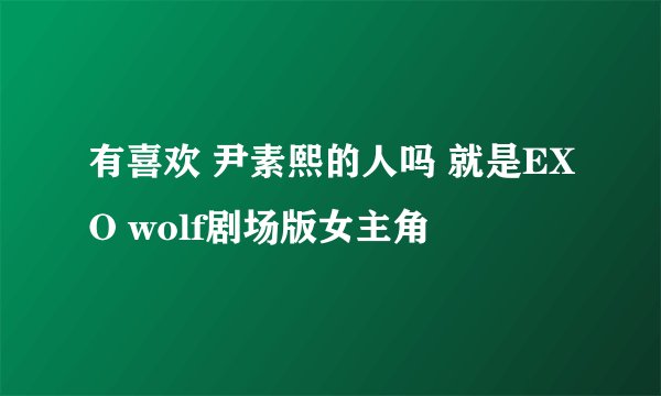 有喜欢 尹素熙的人吗 就是EXO wolf剧场版女主角