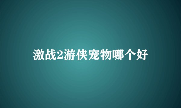 激战2游侠宠物哪个好
