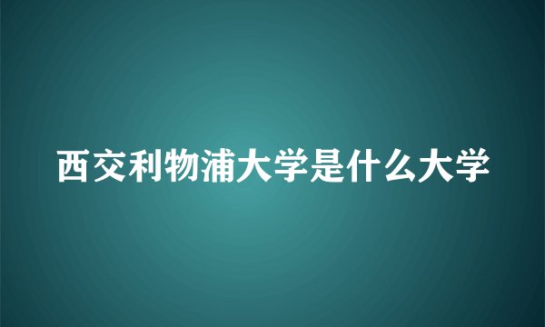 西交利物浦大学是什么大学