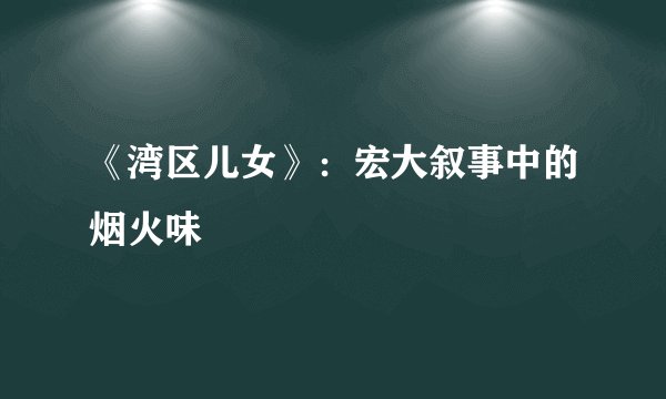 《湾区儿女》:宏大叙事中的烟火味