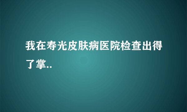 我在寿光皮肤病医院检查出得了掌..