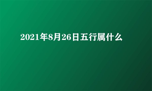 2021年8月26日五行属什么