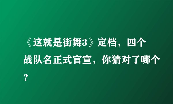 《这就是街舞3》定档，四个战队名正式官宣，你猜对了哪个？