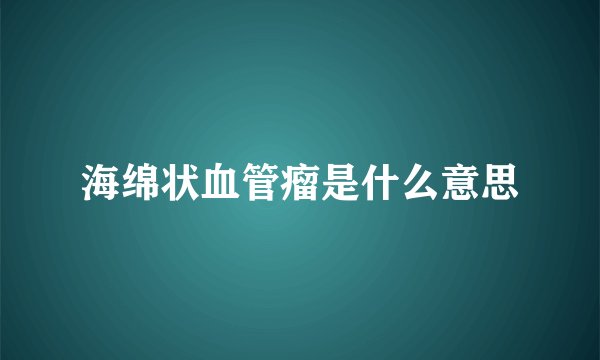 海绵状血管瘤是什么意思