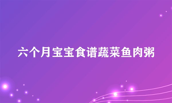 六个月宝宝食谱蔬菜鱼肉粥