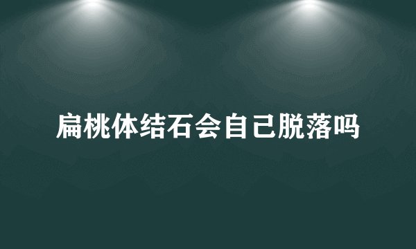 扁桃体结石会自己脱落吗