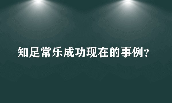 知足常乐成功现在的事例?