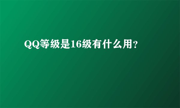 QQ等级是16级有什么用？