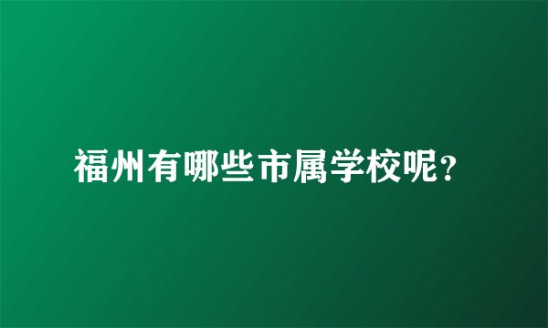 福州有哪些市属学校呢？