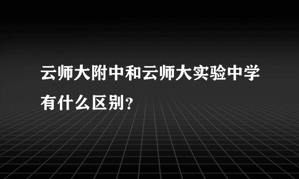 云师大附中和云师大实验中学有什么区别?