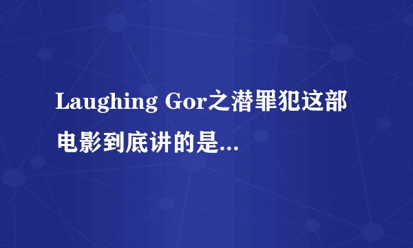 Laughing Gor之潜罪犯这部电影到底讲的是什么意思呢?