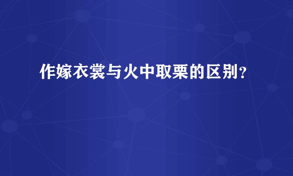作嫁衣裳与火中取栗的区别？