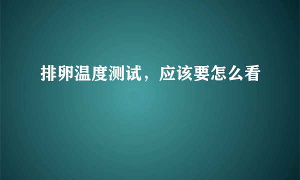 排卵温度测试，应该要怎么看