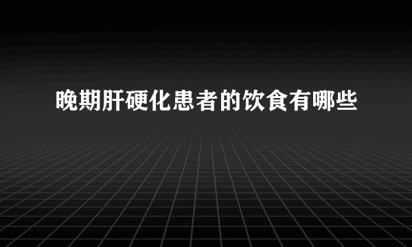 晚期肝硬化患者的饮食有哪些