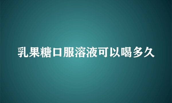 乳果糖口服溶液可以喝多久