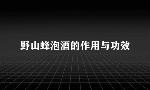 野山蜂泡酒的作用与功效