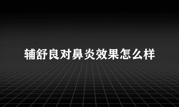 辅舒良对鼻炎效果怎么样