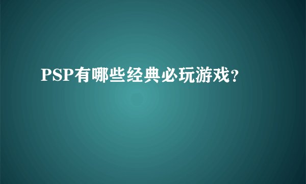PSP有哪些经典必玩游戏？
