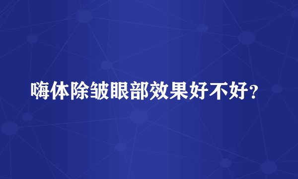 嗨体除皱眼部效果好不好？