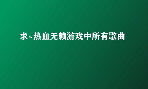 求~热血无赖游戏中所有歌曲