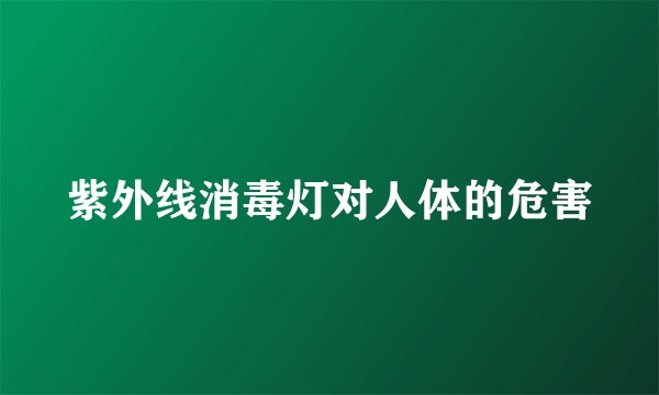 紫外线消毒灯对人体的危害