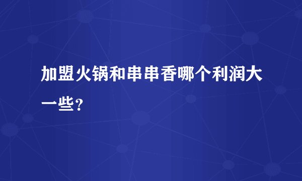 加盟火锅和串串香哪个利润大一些？