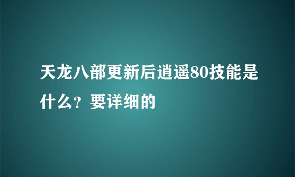 天龙八部更新后逍遥80技能是什么?要详细的
