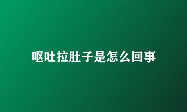 呕吐拉肚子是怎么回事