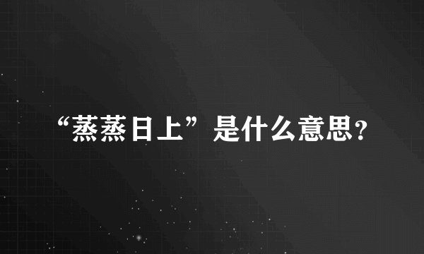 “蒸蒸日上”是什么意思？