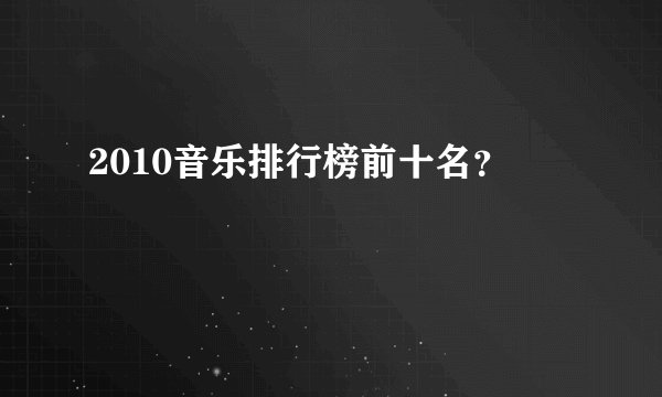 2010音乐排行榜前十名?