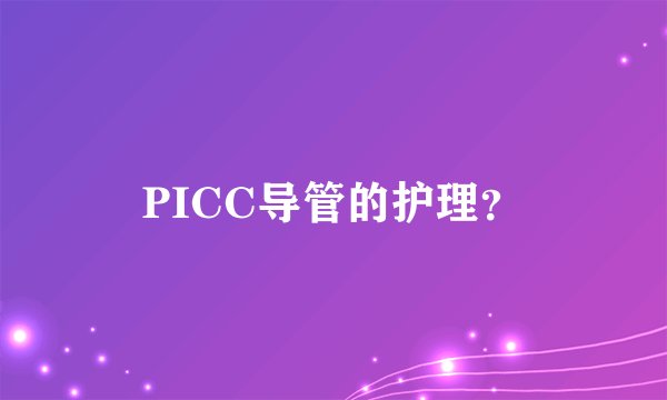 PICC导管的护理？