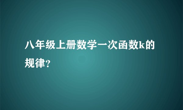 八年级上册数学一次函数k的规律？