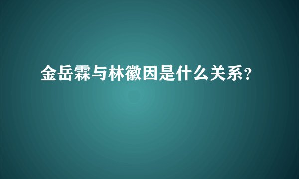 金岳霖与林徽因是什么关系？