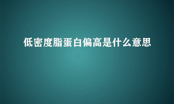 低密度脂蛋白偏高是什么意思