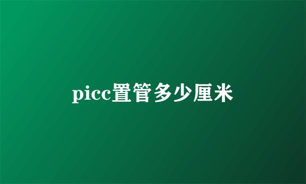 picc置管多少厘米