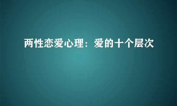 两性恋爱心理：爱的十个层次