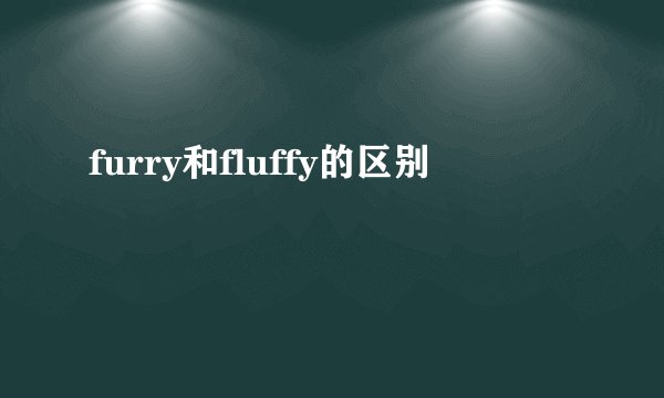 furry和fluffy的区别
