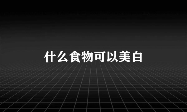 什么食物可以美白