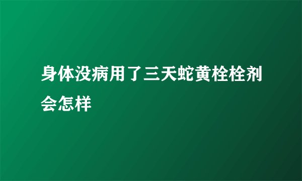 身体没病用了三天蛇黄栓栓剂会怎样