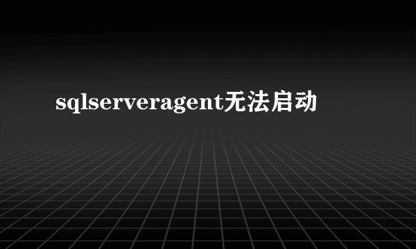 sqlserveragent无法启动