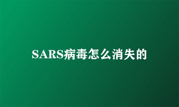 SARS病毒怎么消失的