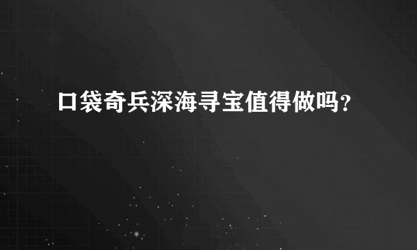 口袋奇兵深海寻宝值得做吗？