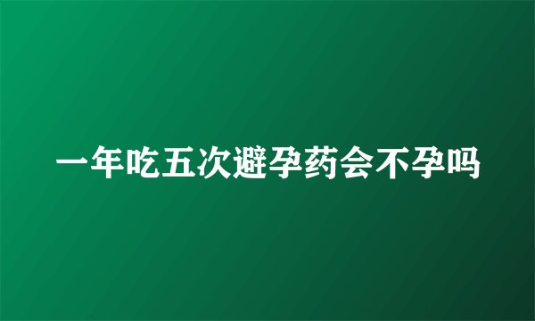 一年吃五次避孕药会不孕吗