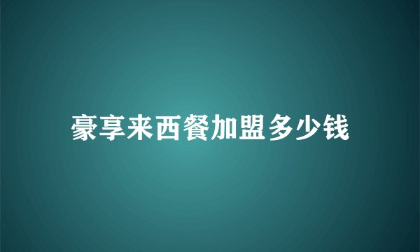 豪享来西餐加盟多少钱