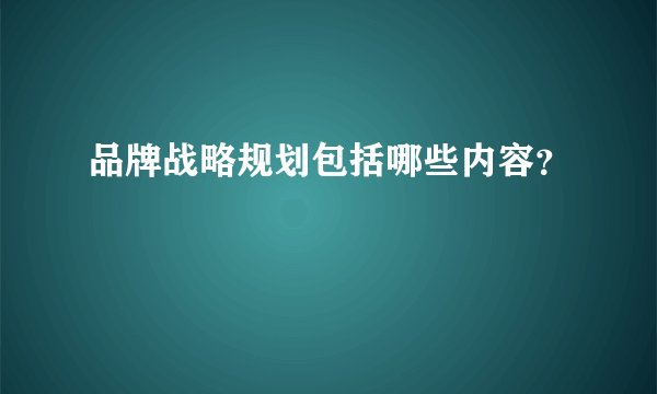 品牌战略规划包括哪些内容?