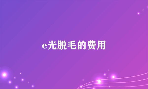 e光脱毛的费用